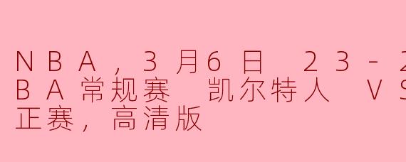 ### 凯尔特人与骑士正面交锋：3月6日NBA常规赛精彩回顾